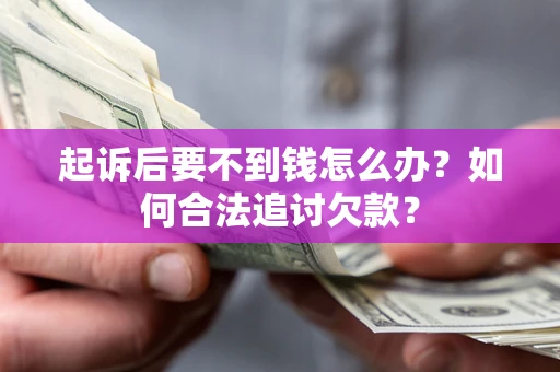 北京起诉后要不到钱怎么办？如何合法追讨欠款？