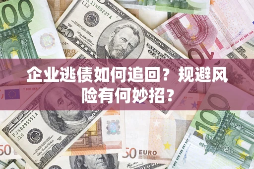 北京企业逃债如何追回？规避风险有何妙招？