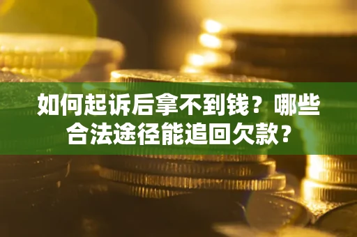 北京如何起诉后拿不到钱？哪些合法途径能追回欠款？