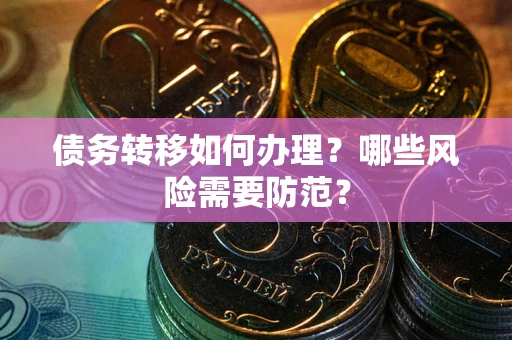 北京债务转移如何办理？哪些风险需要防范？