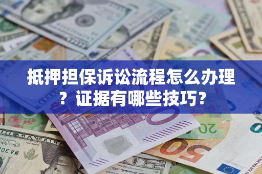北京抵押担保诉讼流程怎么办理？证据有哪些技巧？