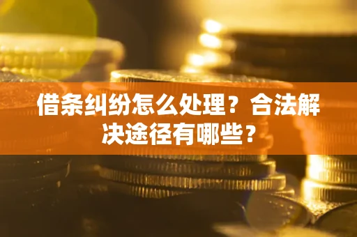 北京借条纠纷怎么处理？合法解决途径有哪些？