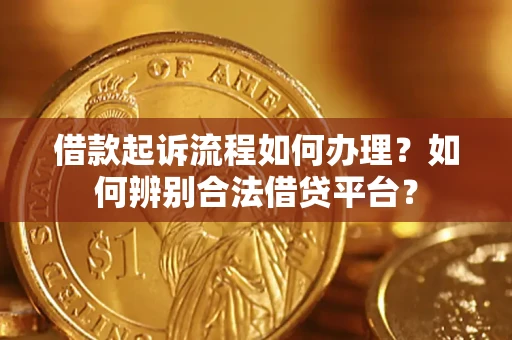 北京借款起诉流程如何办理？如何辨别合法借贷平台？