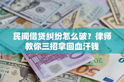 北京民间借贷纠纷怎么破？律师教你三招拿回血汗钱