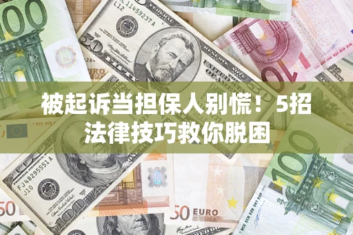 北京被起诉当担保人别慌！5招法律技巧救你脱困