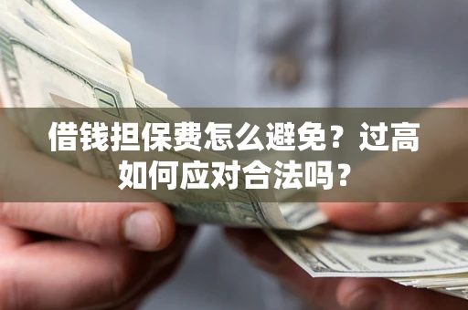 北京借钱担保费怎么避免？过高如何应对合法吗？