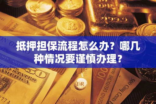 北京抵押担保流程怎么办？哪几种情况要谨慎办理？