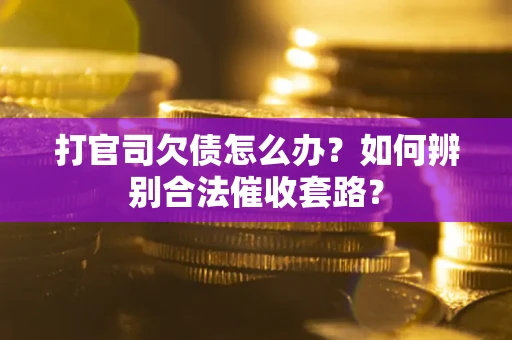 北京打官司欠债怎么办？如何辨别合法催收套路？