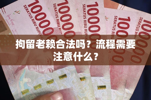 北京拘留老赖合法吗？流程需要注意什么？