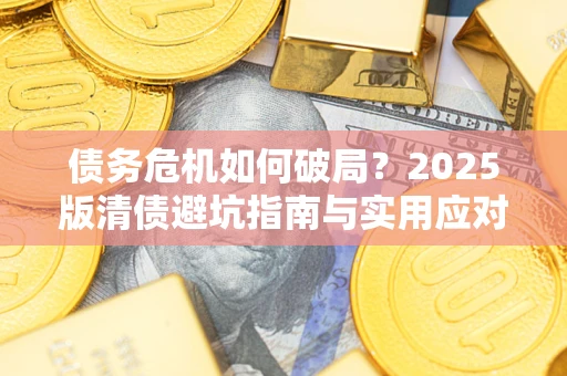 北京债务危机如何破局？2025版清债避坑指南与实用应对策略