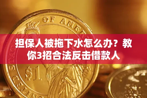 北京担保人被拖下水怎么办？教你3招合法反击借款人
