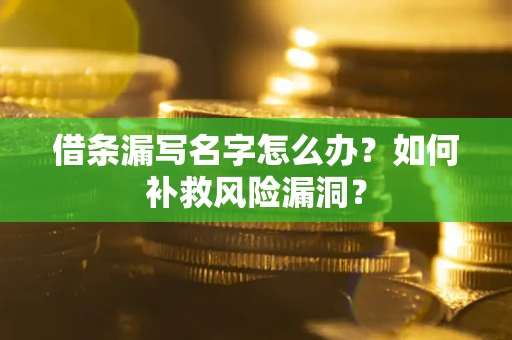 北京借条漏写名字怎么办？如何补救风险漏洞？