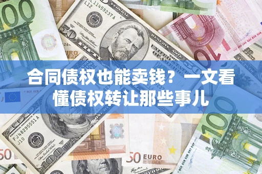 北京合同债权也能卖钱？一文看懂债权转让那些事儿