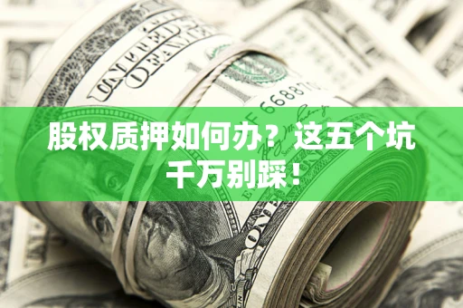 北京股权质押如何办？这五个坑千万别踩！