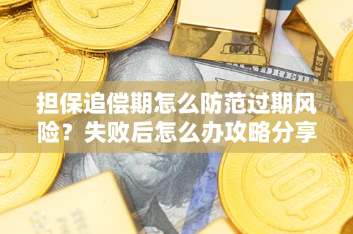 北京担保追偿期怎么防范过期风险？失败后怎么办攻略分享