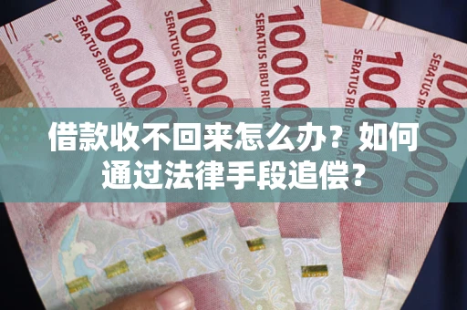 北京借款收不回来怎么办？如何通过法律手段追偿？