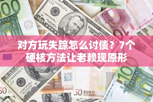 北京对方玩失踪怎么讨债？7个硬核方法让老赖现原形