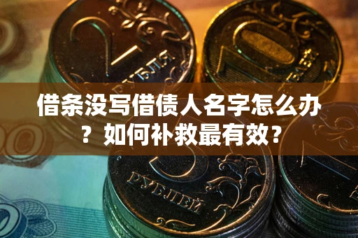 北京借条没写借债人名字怎么办？如何补救最有效？