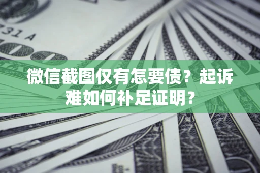 北京微信截图仅有怎要债？起诉难如何补足证明？