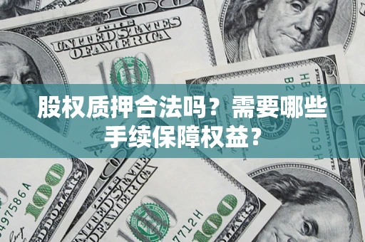 北京股权质押合法吗？需要哪些手续保障权益？