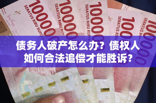 北京债务人破产怎么办？债权人如何合法追偿才能胜诉？