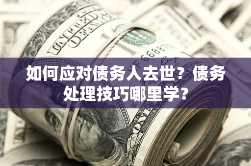 北京如何应对债务人去世？债务处理技巧哪里学？
