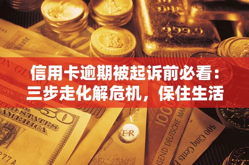 北京信用卡逾期被起诉前必看：三步走化解危机，保住生活尊严