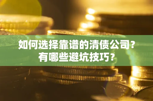 北京如何选择靠谱的清债公司？有哪些避坑技巧？