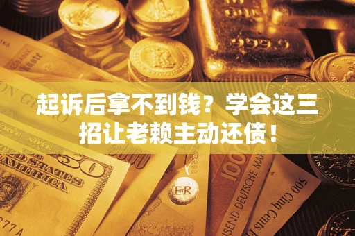 北京起诉后拿不到钱？学会这三招让老赖主动还债！