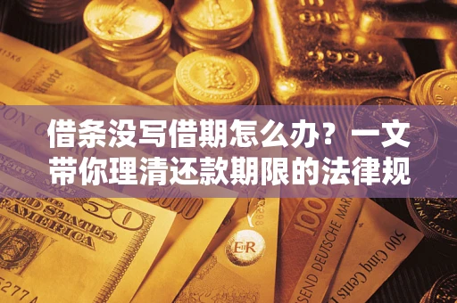 北京借条没写借期怎么办？一文带你理清还款期限的法律规则
