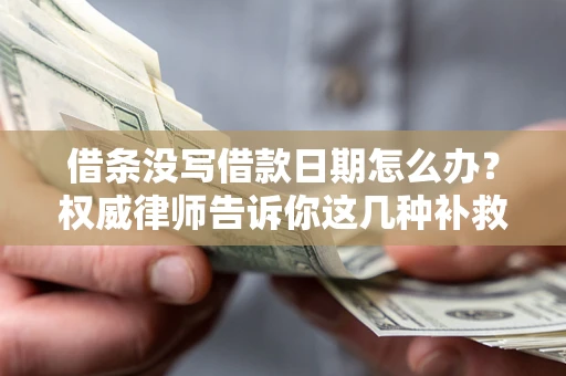 北京借条没写借款日期怎么办？权威律师告诉你这几种补救方法！