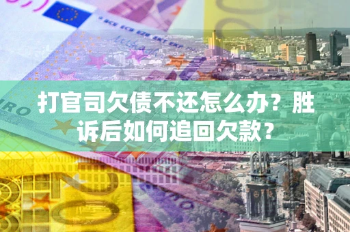 北京打官司欠债不还怎么办？胜诉后如何追回欠款？