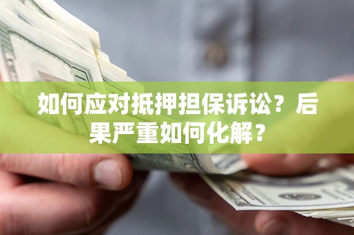 北京如何应对抵押担保诉讼？后果严重如何化解？