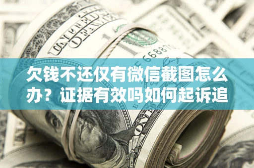 北京欠钱不还仅有微信截图怎么办？证据有效吗如何起诉追回欠款？