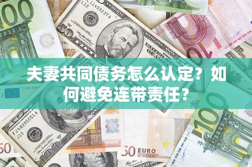 北京夫妻共同债务怎么认定？如何避免连带责任？