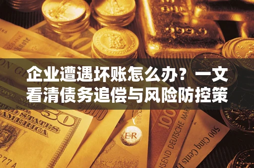 北京企业遭遇坏账怎么办？一文看清债务追偿与风险防控策略