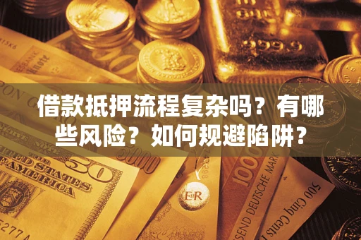 北京借款抵押流程复杂吗？有哪些风险？如何规避陷阱？
