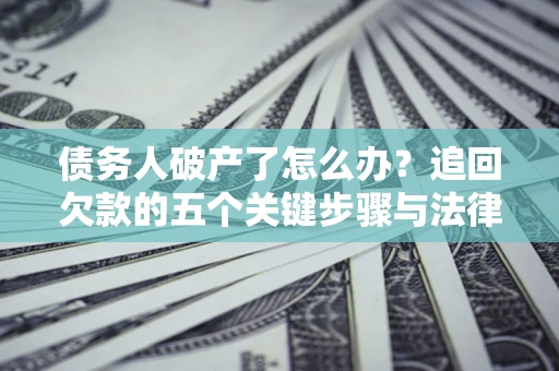 北京债务人破产了怎么办？追回欠款的五个关键步骤与法律策略