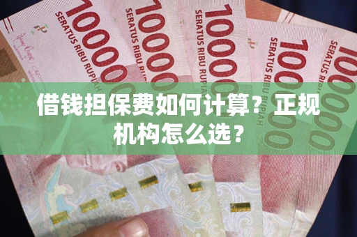 北京借钱担保费如何计算？正规机构怎么选？