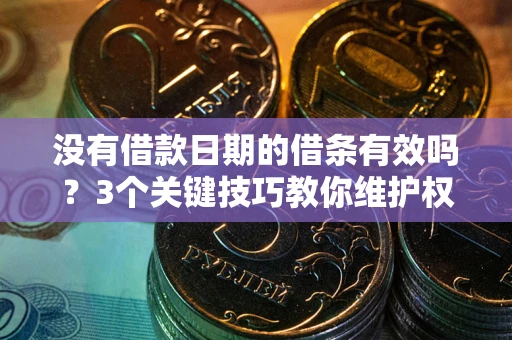 北京没有借款日期的借条有效吗？3个关键技巧教你维护权益