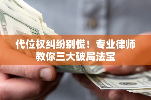 北京代位权纠纷别慌！专业律师教你三大破局法宝