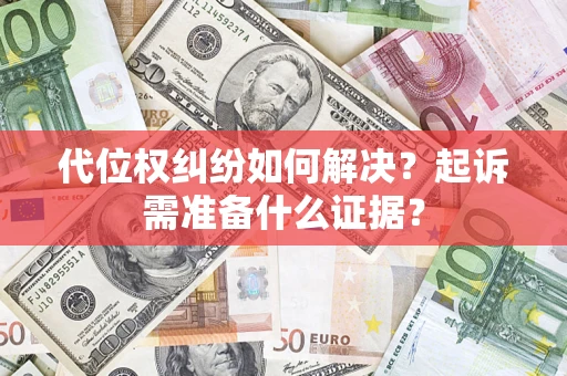 北京代位权纠纷如何解决？起诉需准备什么证据？