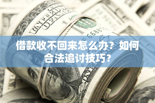 北京借款收不回来怎么办？如何合法追讨技巧？