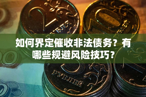 北京如何界定催收非法债务？有哪些规避风险技巧？