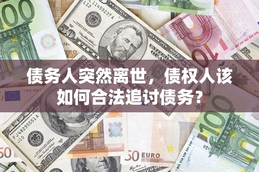 北京债务人突然离世，债权人该如何合法追讨债务？