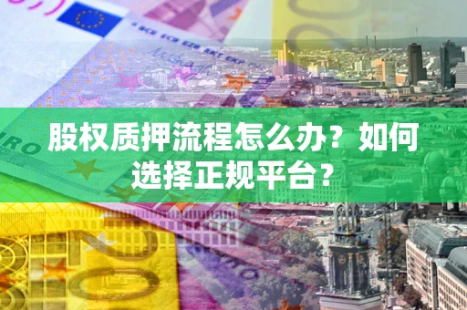 北京股权质押流程怎么办？如何选择正规平台？