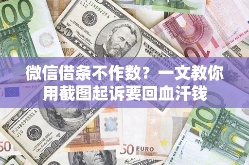 北京微信借条不作数？一文教你用截图起诉要回血汗钱