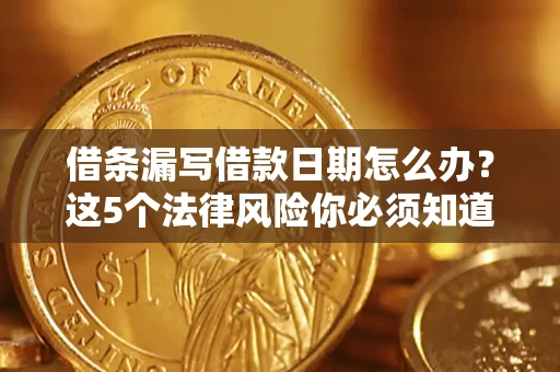 北京借条漏写借款日期怎么办？这5个法律风险你必须知道