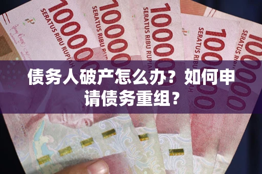 北京债务人破产怎么办？如何申请债务重组？
