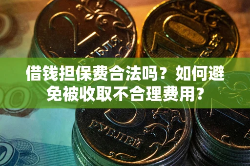 北京借钱担保费合法吗？如何避免被收取不合理费用？